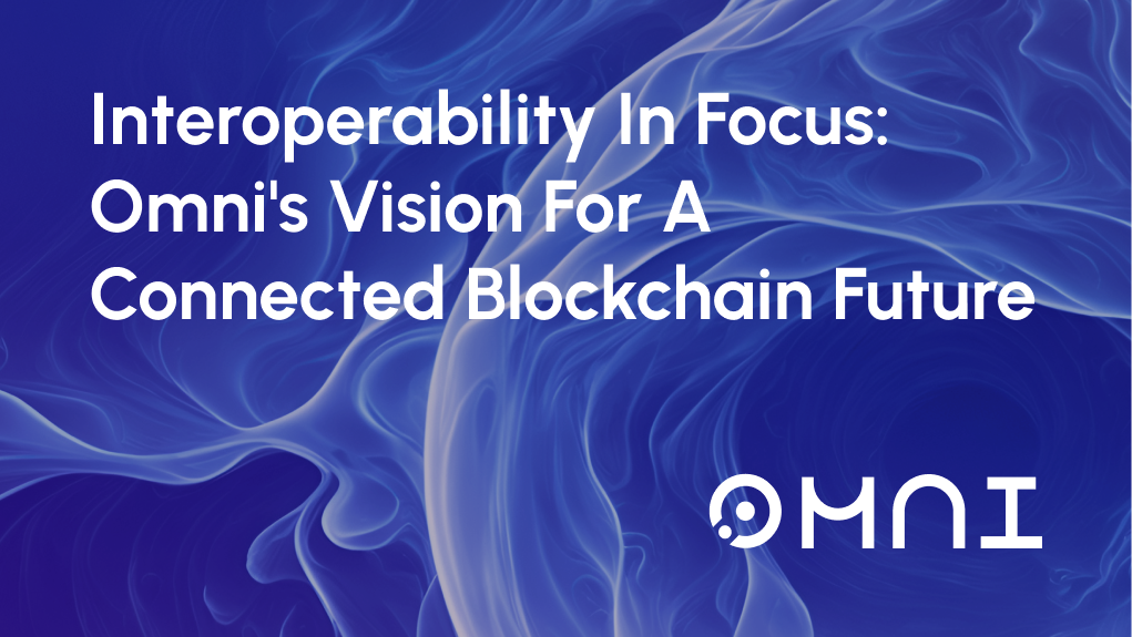 Interoperability in Focus: Omni's Vision for a Connected Blockchain Future